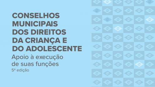 Conselhos Municipais dos Direitos da Criança e do Adolescente - Apoio à execução de suas funções - 5ª edição
