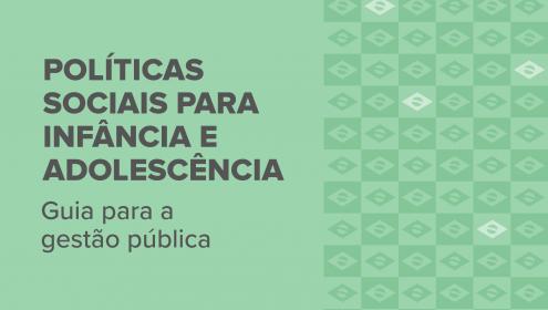 Políticas Sociais para Infância e Adolescência - Guia para a gestão pública